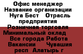 Офис-менеджер › Название организации ­ Нуга Бест › Отрасль предприятия ­ Розничная торговля › Минимальный оклад ­ 1 - Все города Работа » Вакансии   . Чувашия респ.,Алатырь г.